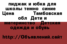 пиджак и юбка для школы темно -синие › Цена ­ 1 200 - Тамбовская обл. Дети и материнство » Детская одежда и обувь   